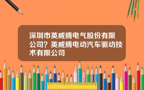 深圳市英威腾电气股份有限公司？英威腾电动汽车驱动技术有限公司