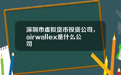 深圳市虚拟货币投资公司，airwallex是什么公司