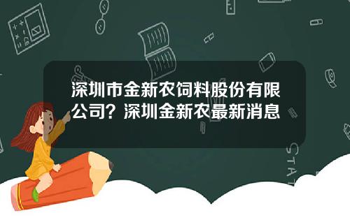 深圳市金新农饲料股份有限公司？深圳金新农最新消息
