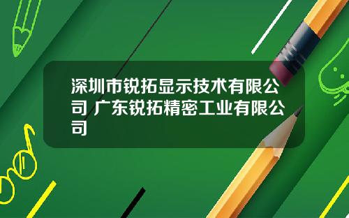 深圳市锐拓显示技术有限公司 广东锐拓精密工业有限公司