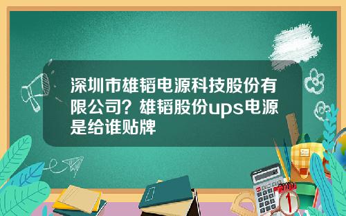 深圳市雄韬电源科技股份有限公司？雄韬股份ups电源是给谁贴牌