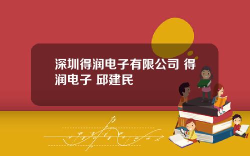 深圳得润电子有限公司 得润电子 邱建民