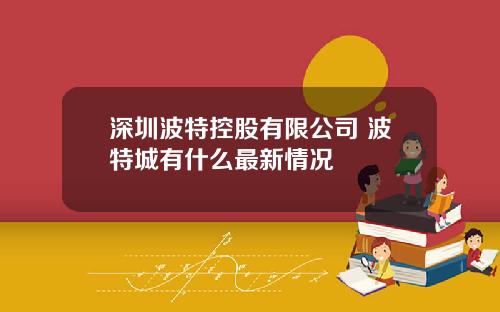 深圳波特控股有限公司 波特城有什么最新情况
