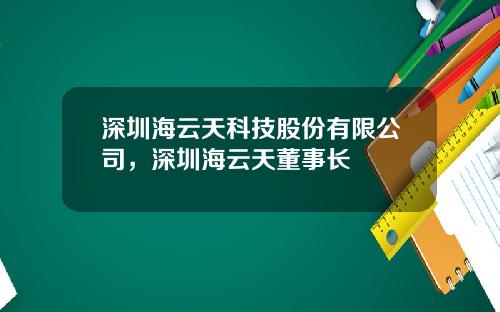深圳海云天科技股份有限公司，深圳海云天董事长