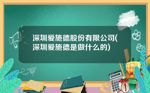 深圳爱施德股份有限公司(深圳爱施德是做什么的)