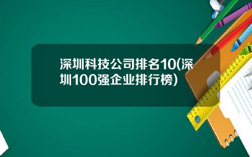 深圳科技公司排名10(深圳100强企业排行榜)