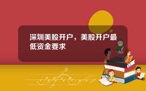 深圳美股开户，美股开户最低资金要求