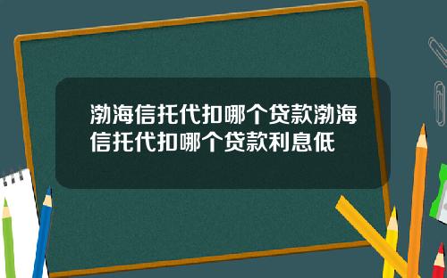 渤海信托代扣哪个贷款渤海信托代扣哪个贷款利息低