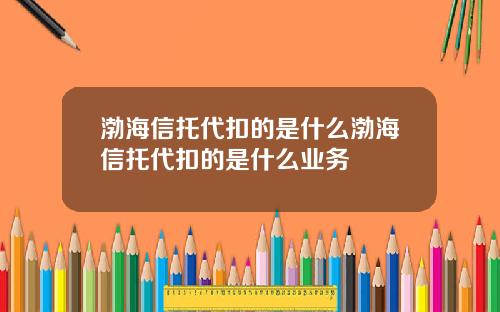 渤海信托代扣的是什么渤海信托代扣的是什么业务