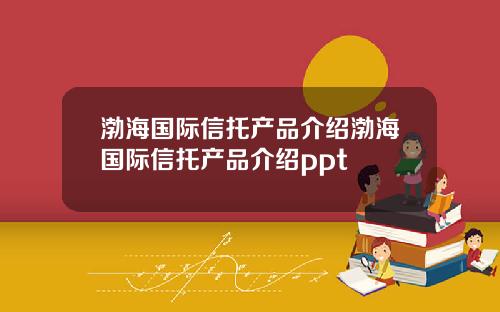 渤海国际信托产品介绍渤海国际信托产品介绍ppt