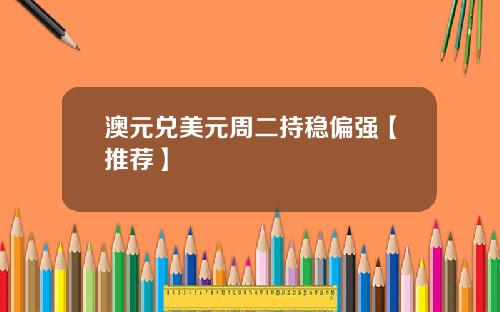 澳元兑美元周二持稳偏强【推荐】