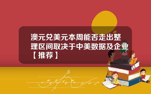 澳元兑美元本周能否走出整理区间取决于中美数据及企业【推荐】
