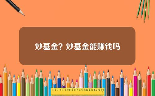 炒基金？炒基金能赚钱吗