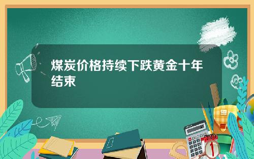 煤炭价格持续下跌黄金十年结束