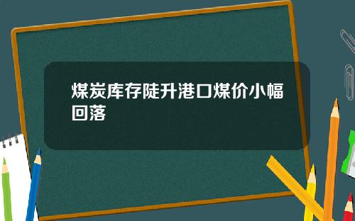 煤炭库存陡升港口煤价小幅回落