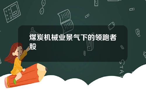 煤炭机械业景气下的领跑者股