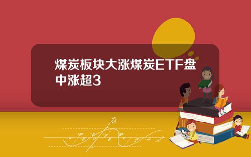 煤炭板块大涨煤炭ETF盘中涨超3