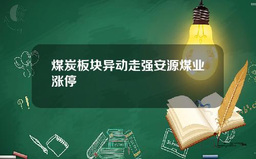 煤炭板块异动走强安源煤业涨停