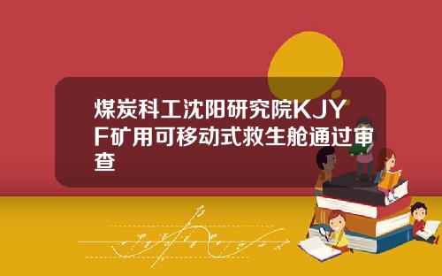 煤炭科工沈阳研究院KJYF矿用可移动式救生舱通过审查