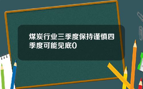 煤炭行业三季度保持谨慎四季度可能见底0