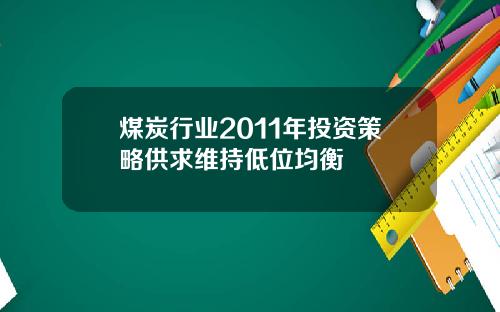 煤炭行业2011年投资策略供求维持低位均衡