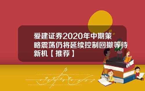爱建证券2020年中期策略震荡仍将延续控制回撤等待新机【推荐】