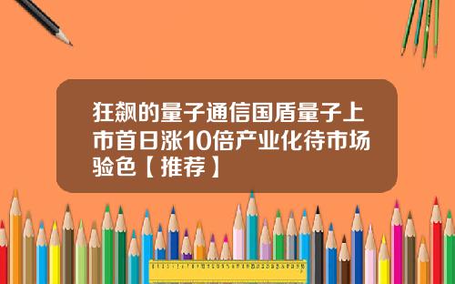 狂飙的量子通信国盾量子上市首日涨10倍产业化待市场验色【推荐】