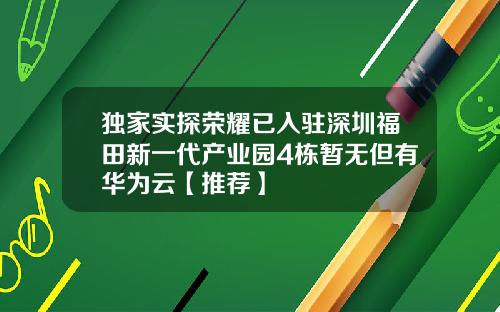 独家实探荣耀已入驻深圳福田新一代产业园4栋暂无但有华为云【推荐】
