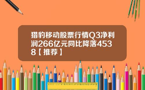 猎豹移动股票行情Q3净利润266亿元同比降落4538【推荐】