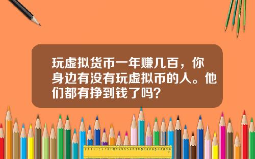 玩虚拟货币一年赚几百，你身边有没有玩虚拟币的人。他们都有挣到钱了吗？