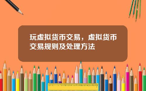 玩虚拟货币交易，虚拟货币交易规则及处理方法