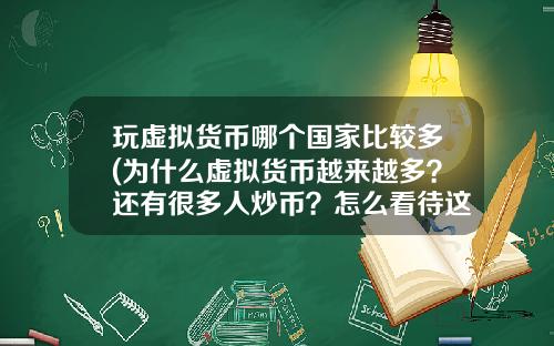 玩虚拟货币哪个国家比较多(为什么虚拟货币越来越多？还有很多人炒币？怎么看待这种现象？)