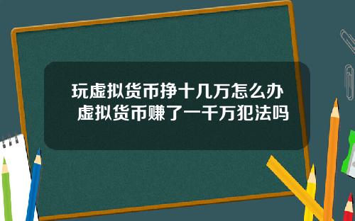 玩虚拟货币挣十几万怎么办 虚拟货币赚了一千万犯法吗