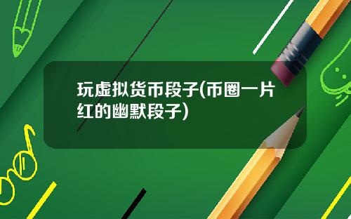 玩虚拟货币段子(币圈一片红的幽默段子)