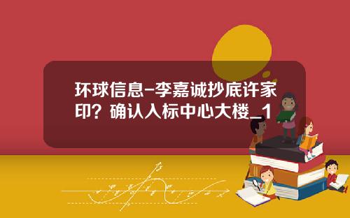 环球信息-李嘉诚抄底许家印？确认入标中心大楼_1
