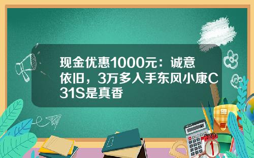 现金优惠1000元：诚意依旧，3万多入手东风小康C31S是真香