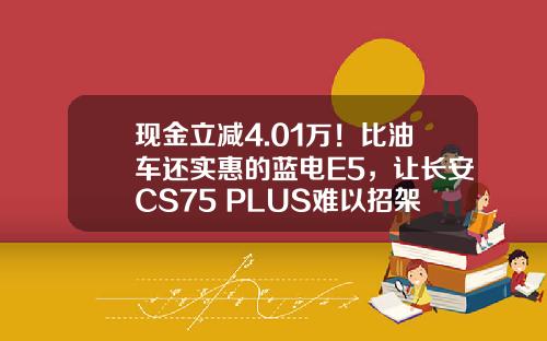 现金立减4.01万！比油车还实惠的蓝电E5，让长安CS75 PLUS难以招架