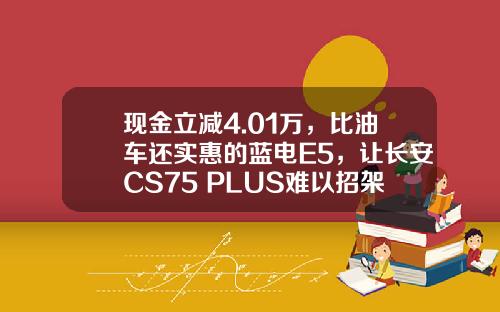 现金立减4.01万，比油车还实惠的蓝电E5，让长安CS75 PLUS难以招架！