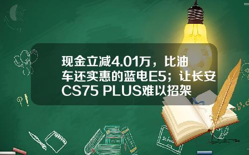 现金立减4.01万，比油车还实惠的蓝电E5；让长安CS75 PLUS难以招架！