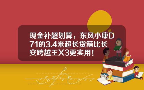现金补超划算，东风小康D71的3.4米超长货箱比长安跨越王X3更实用！
