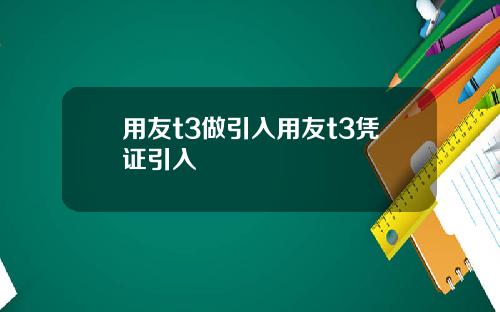用友t3做引入用友t3凭证引入