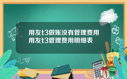 用友t3做账没有管理费用用友t3管理费用明细表