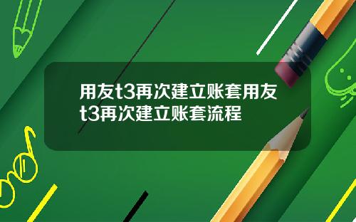 用友t3再次建立账套用友t3再次建立账套流程