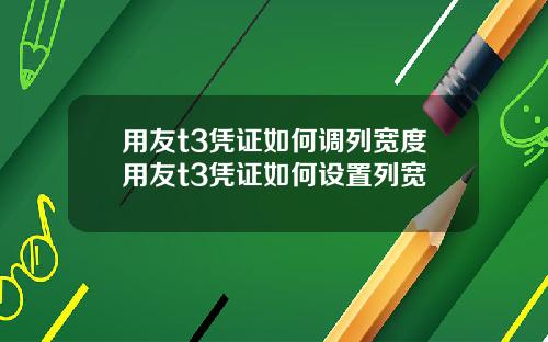 用友t3凭证如何调列宽度用友t3凭证如何设置列宽