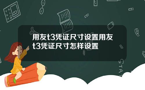 用友t3凭证尺寸设置用友t3凭证尺寸怎样设置