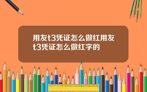 用友t3凭证怎么做红用友t3凭证怎么做红字的