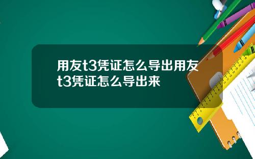 用友t3凭证怎么导出用友t3凭证怎么导出来