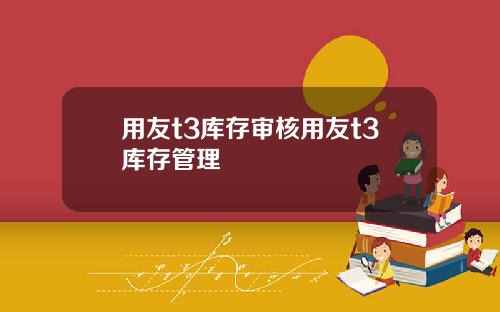 用友t3库存审核用友t3库存管理