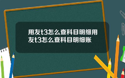 用友t3怎么查科目明细用友t3怎么查科目明细账