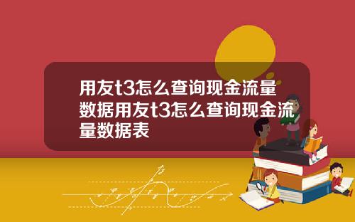 用友t3怎么查询现金流量数据用友t3怎么查询现金流量数据表